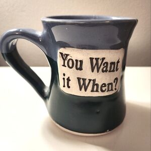 Mug: glazed ceramic, "You Want it When?"